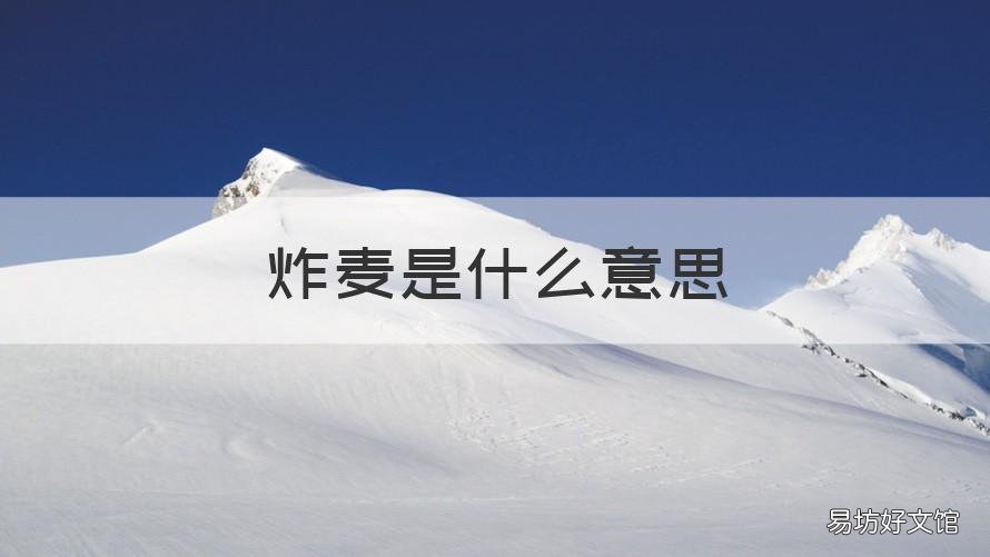 炸麦是什么意思 炸麦是为什么