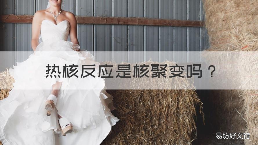 热核反应是核聚变吗 热核反应和核聚变