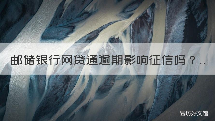邮储银行网贷通逾期影响征信吗 网贷逾期收到邮政信件