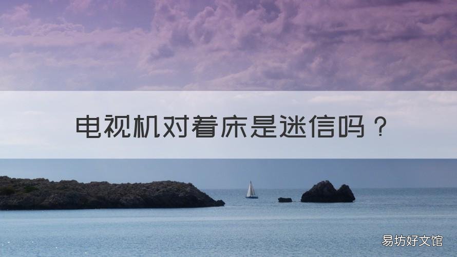 电视机对着床是迷信吗 电视机能对着床吗
