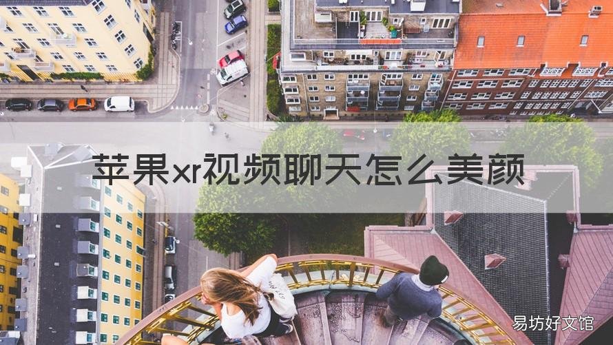 苹果xr视频聊天怎么美颜 苹果xr手机视频聊天怎么美颜