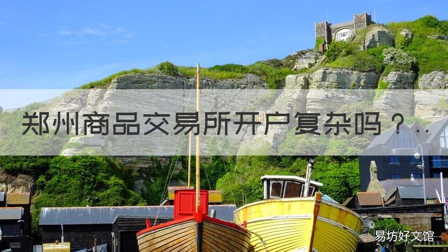 郑州商品交易所开户复杂吗 郑州商品交易所开户需要多少资金