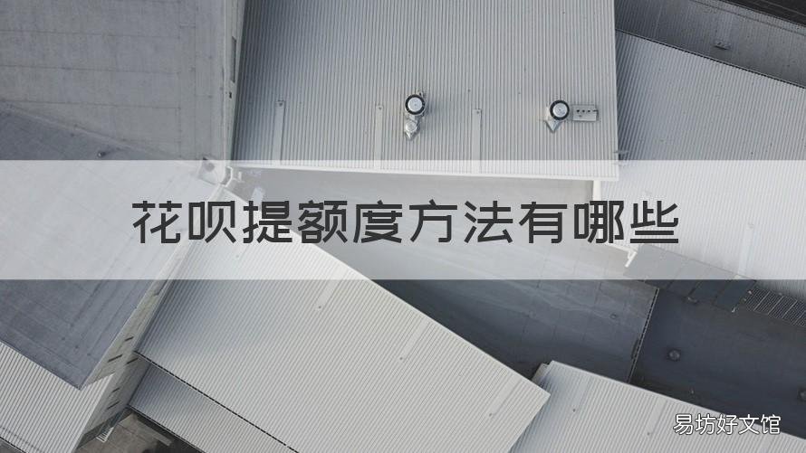 花呗提额度方法有哪些 如何提额花呗额度