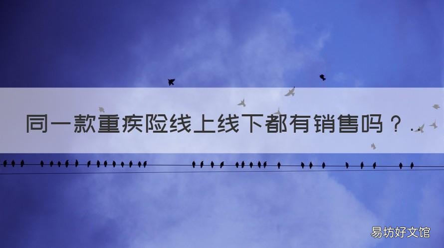 同一款重疾险线上线下都有销售吗 重疾险线下产品对比