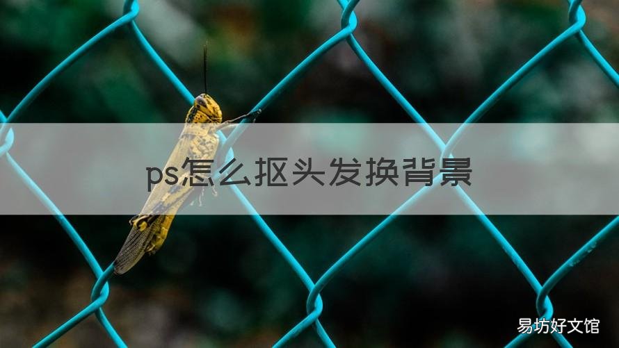 ps怎么抠头发换背景 ps把人抠出来换背景