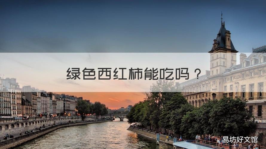 绿色西红柿能吃吗 不熟的绿色西红柿能吃吗
