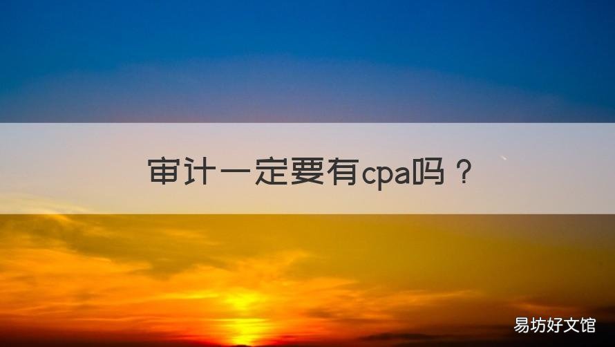 审计一定要有cpa吗 审计师和cpa的审计