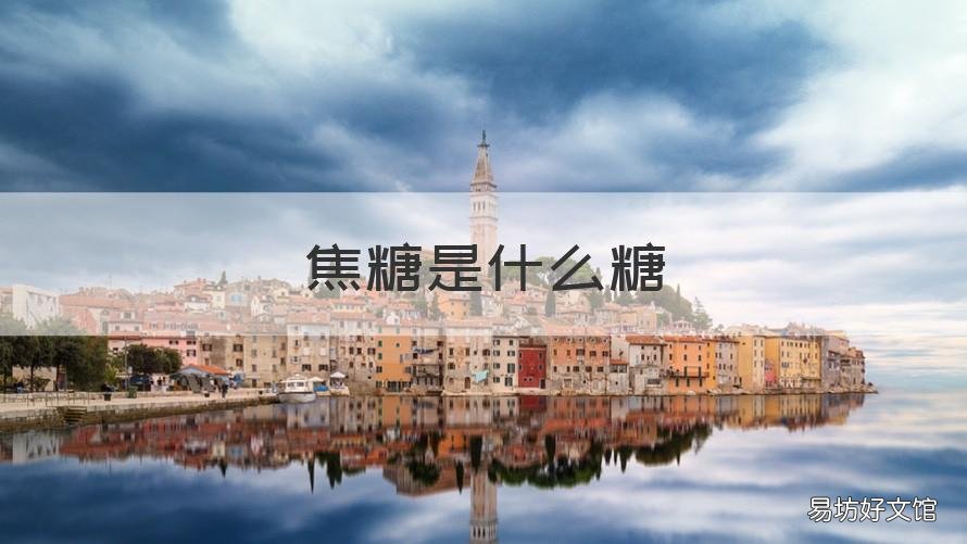 焦糖是什么糖 焦糖是什么糖,怎么吃