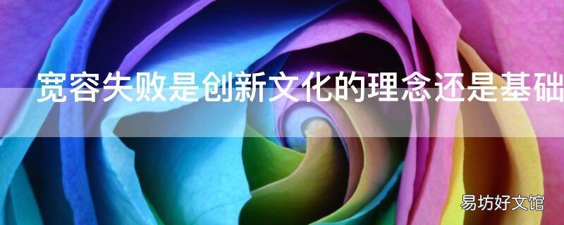 宽容失败是创新文化的理念还是基础 宽容失败是创业文化的什么