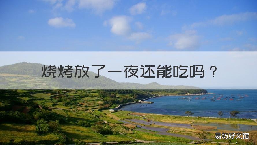 烧烤放了一夜还能吃吗 烧烤放了一夜还能吃吗?