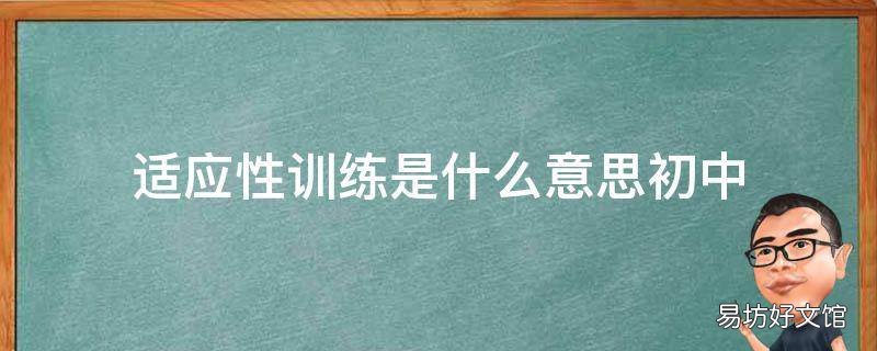 适应性训练是什么意思初中 初一适应性训练是什么意思