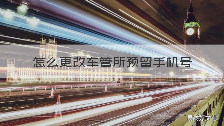怎么更改车管所预留手机号 如何修改车管所预留手机号