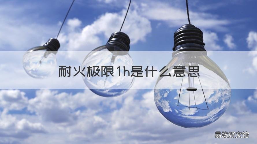 耐火极限1h是什么意思 耐火极限1h是什么意思呀