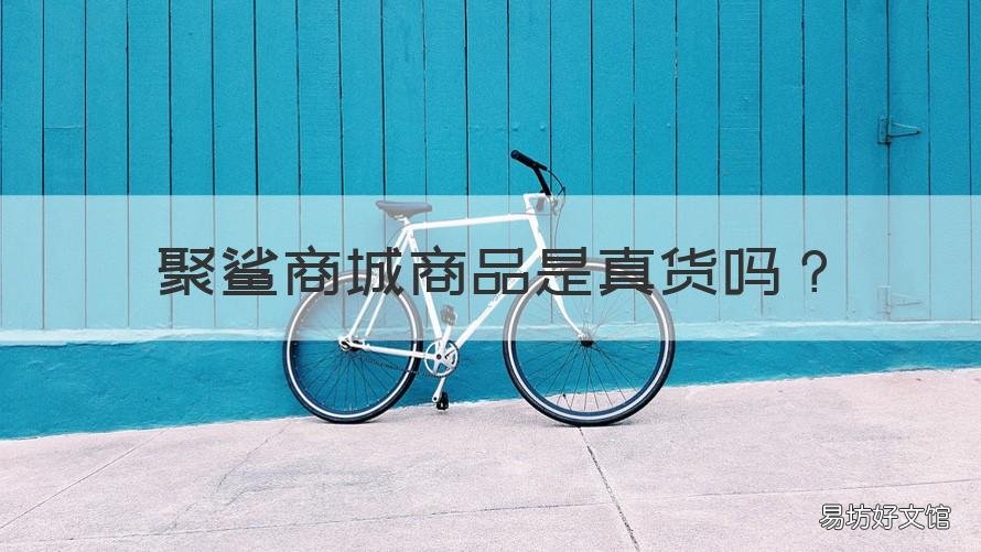 聚鲨商城商品是真货吗 聚鲨商城网上购物
