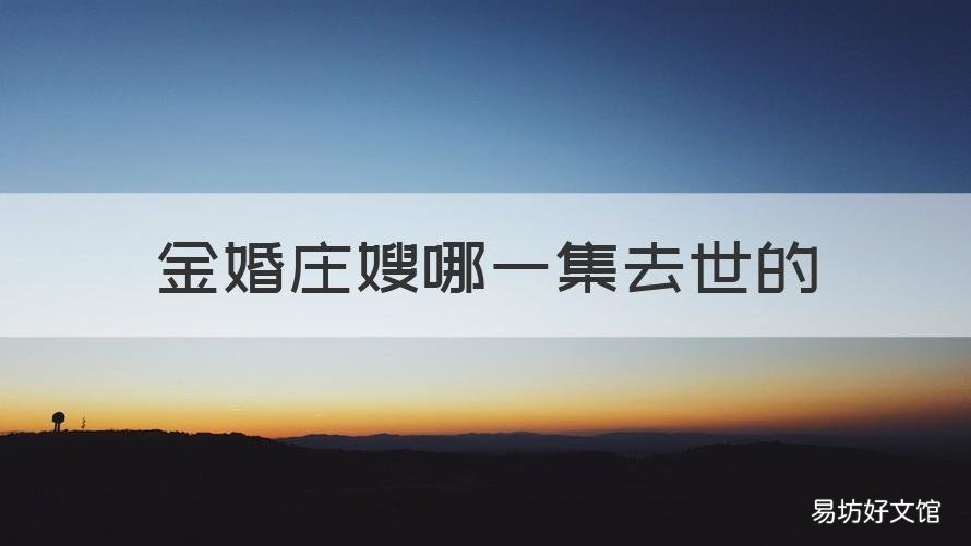 金婚庄嫂哪一集去世的 金婚第几集庄嫂文丽和好