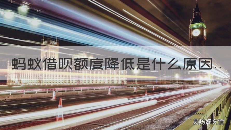 蚂蚁借呗额度降低是什么原因 蚂蚁借呗额度降低是什么原因引起的