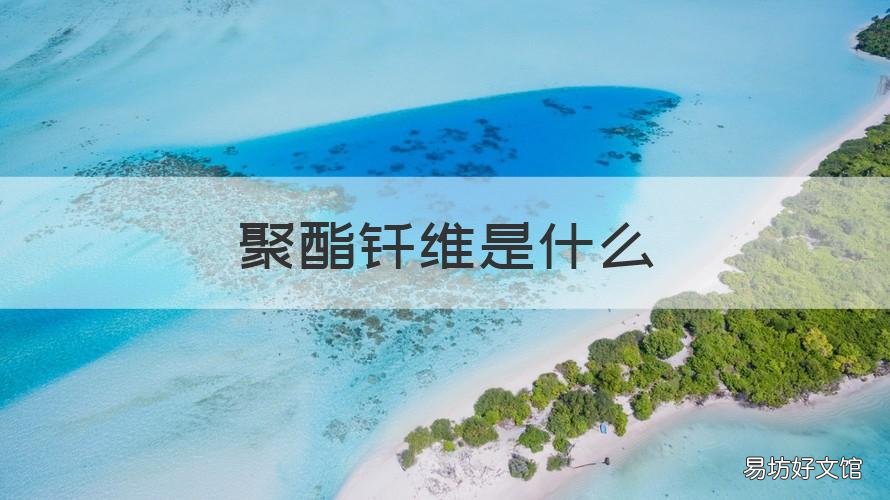 聚酯钎维是什么 聚酯钎维是塑料吗