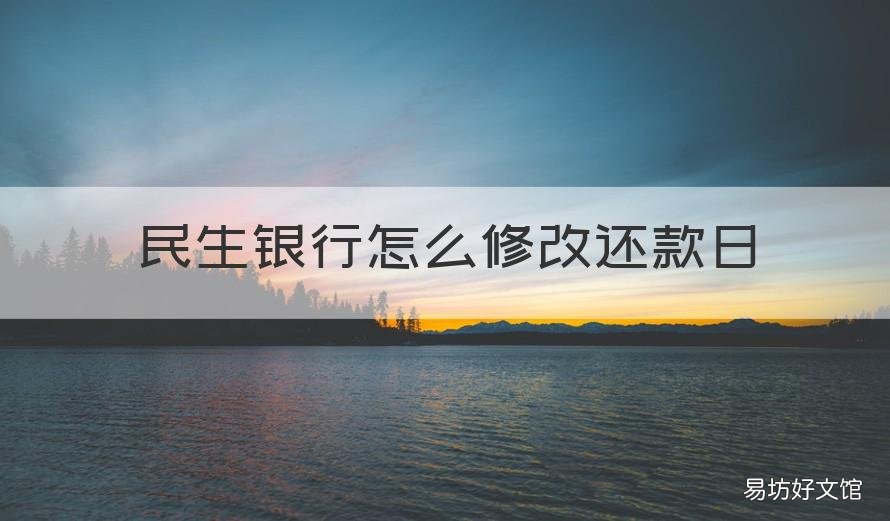 民生银行怎么修改还款日 民生银行怎么修改还款日期和账单