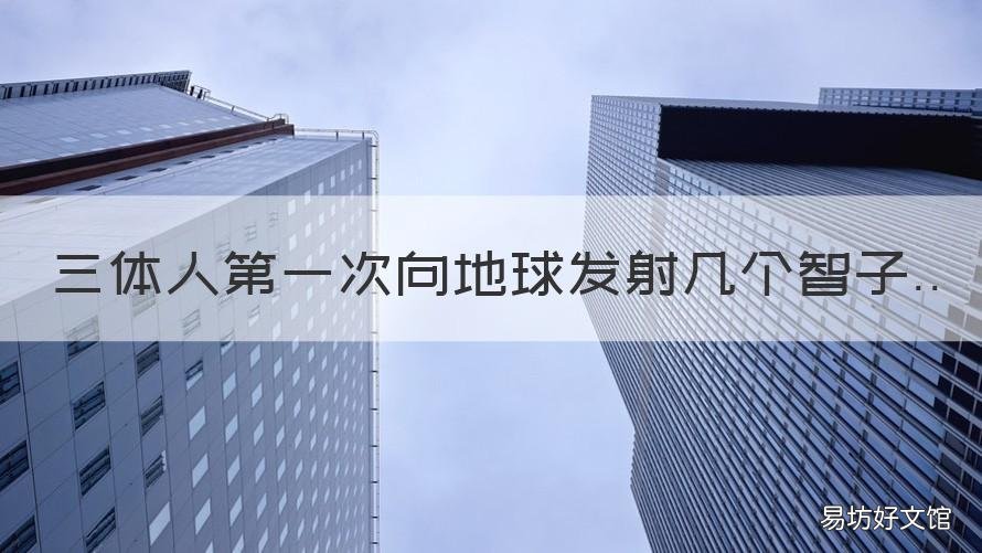 三体人第一次向地球发射几个智子 三体人第一次向地球发射几个星球