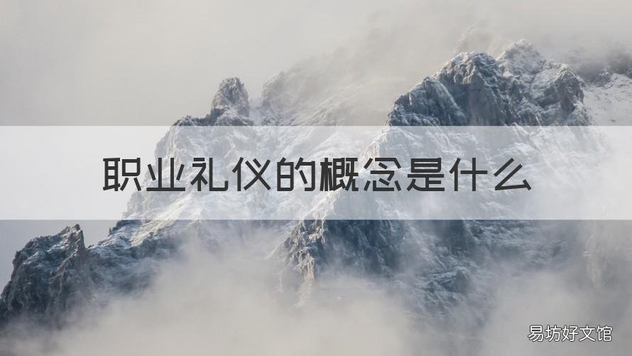 职业礼仪的概念是什么 职业礼仪的概念和要求是什么