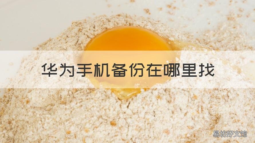 华为手机备份在哪里找 华为手机备份在哪里找到
