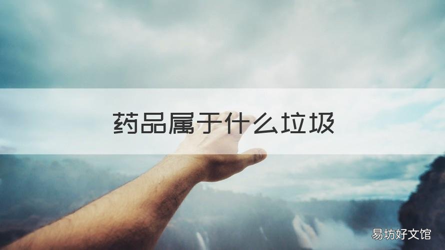 药品属于什么垃圾 报废药品属于什么垃圾