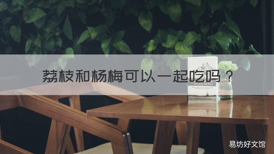 荔枝和杨梅可以一起吃吗 荔枝和杨梅可以一起吃吗孕妇