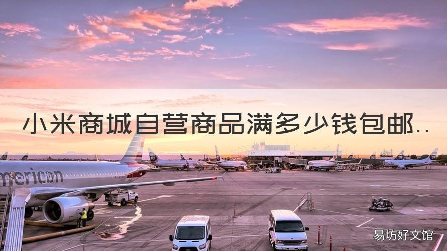 小米商城自营商品满多少钱包邮 小米商城多少钱包邮?