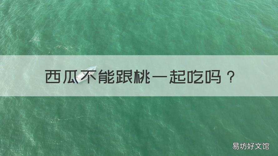 西瓜不能跟桃一起吃吗 西瓜不能跟桃一起吃吗为什么