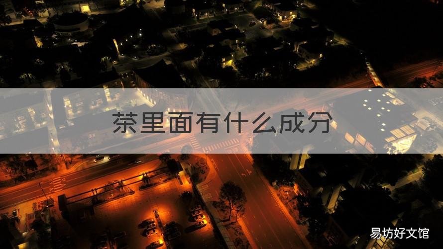 茶里面有什么成分 茶里面有什么成分提神