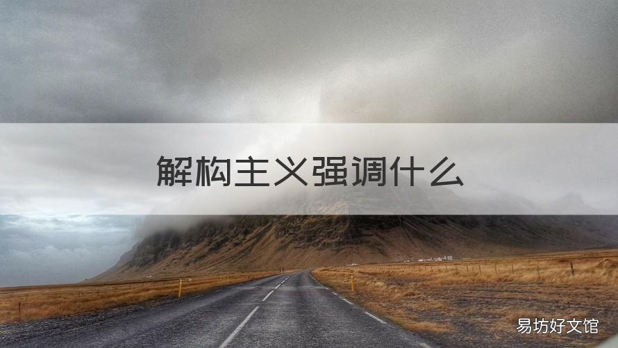 解构主义强调什么 什么叫做解构主义
