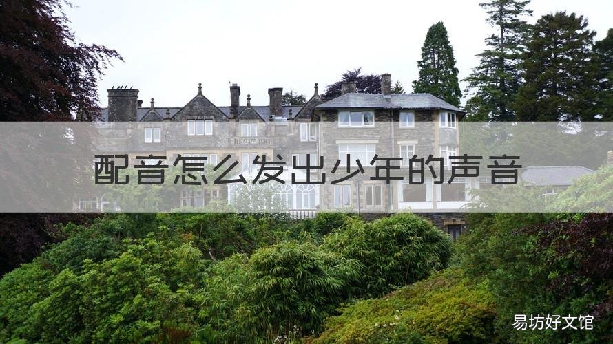 配音怎么发出少年的声音 配音怎么发出少年的声音呢