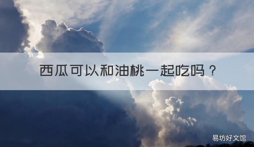 西瓜可以和油桃一起吃吗 西瓜可以和油桃一起吃吗宝宝