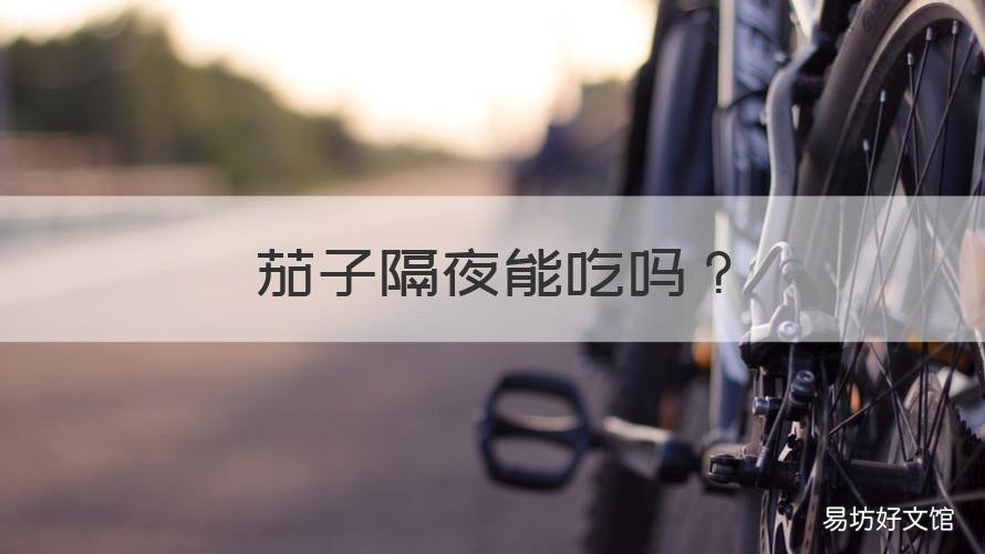 茄子隔夜能吃吗 烧熟的茄子隔夜能吃吗