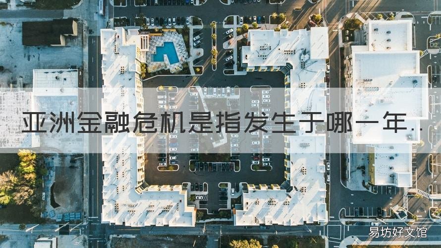 亚洲金融危机是指发生于哪一年 亚洲金融危机是指发生于哪一个国家