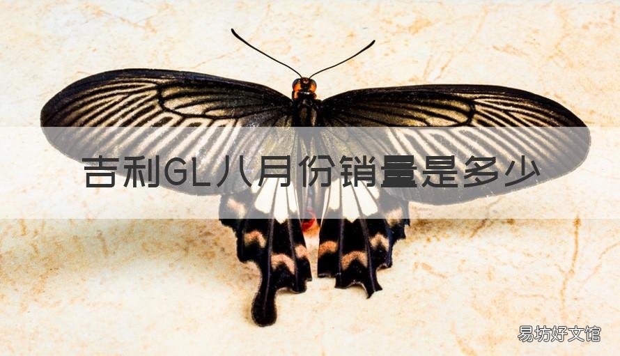 吉利GL八月份销量是多少 吉利帝豪gl月销量多少