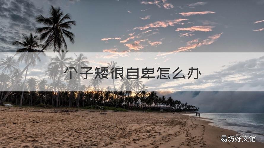 个子矮很自卑怎么办 身高太矮了怎么办 好自卑哦