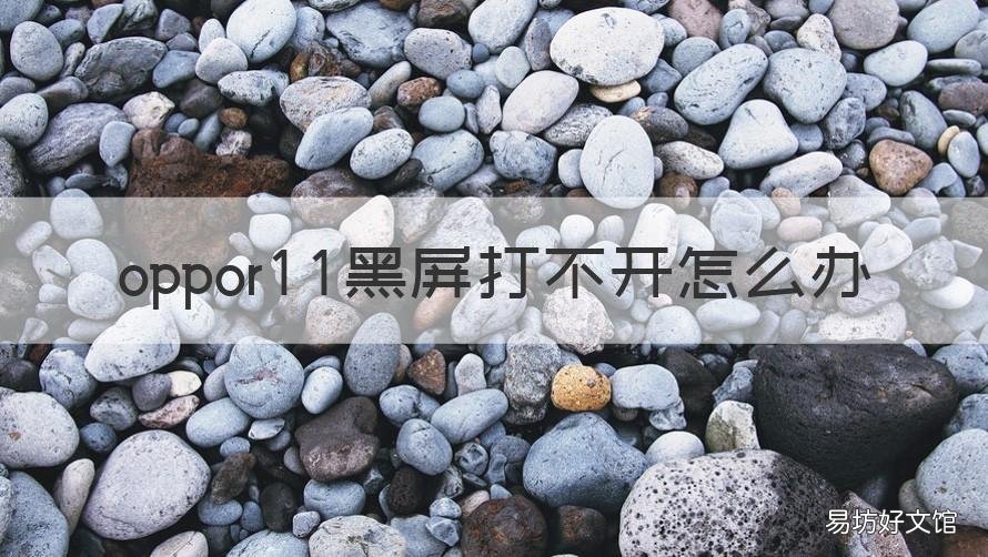 oppor11黑屏打不开怎么办 oppor11黑屏打不开怎么办重启后