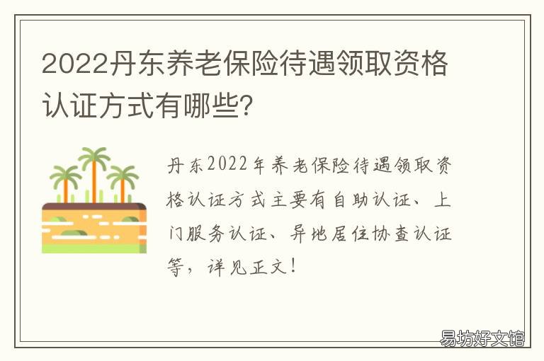 2022丹东养老保险待遇领取资格认证方式有哪些？ 丹东今年基础养老金是多少