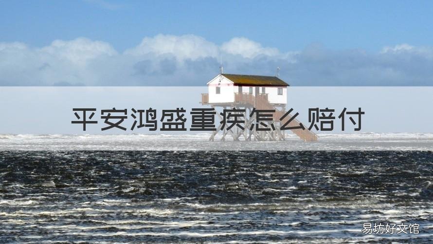平安鸿盛重疾怎么赔付 中国平安鸿盛重大疾病