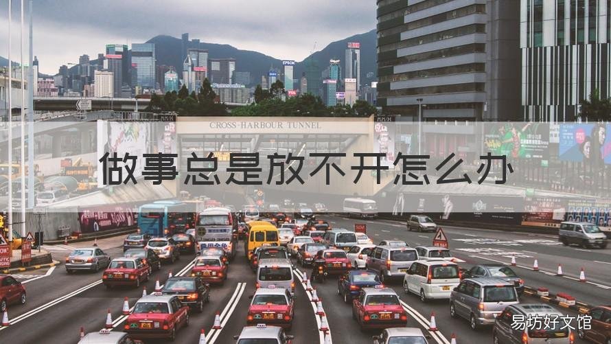 做事总是放不开怎么办 干什么事都放不开怎么办