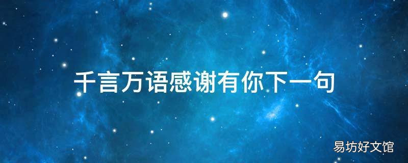 千言万语感谢有你下一句 千言万语,感谢有你下一句