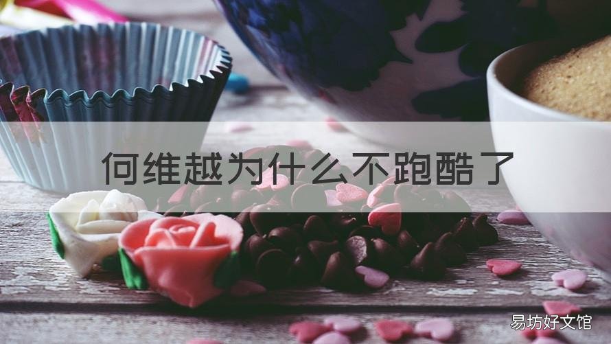 何维越为什么不跑酷了