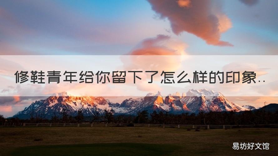 修鞋青年给你留下了怎么样的印象 修鞋青年讲解