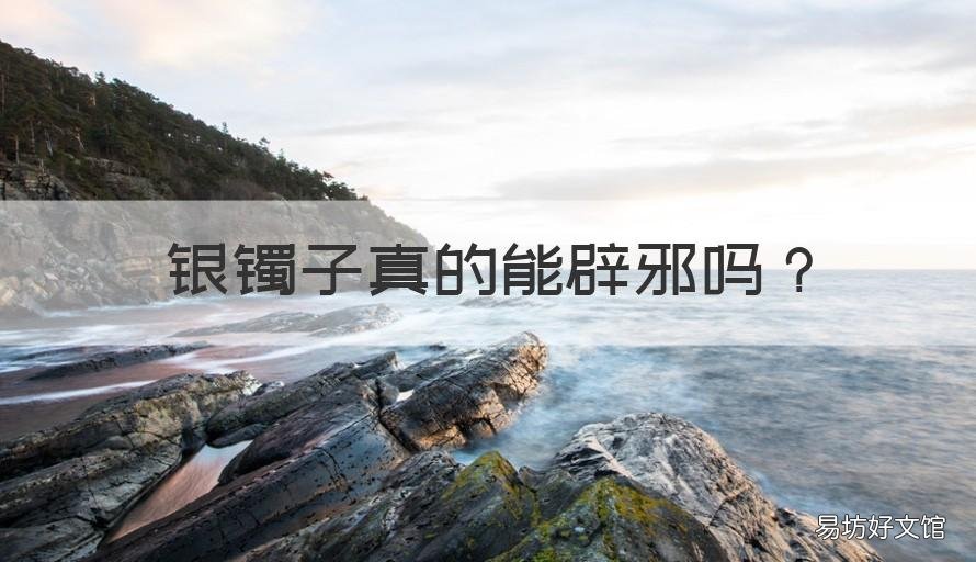银镯子真的能辟邪吗 银镯子真的能辟邪吗女生