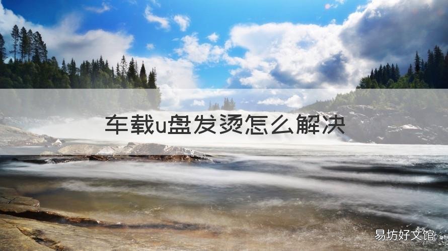 车载u盘发烫怎么解决 车载U盘发烫正常吗
