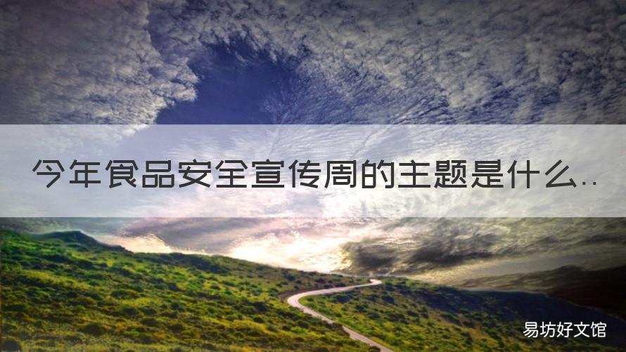 今年食品安全宣传周的主题是什么 食品安全宣传周主题是什么