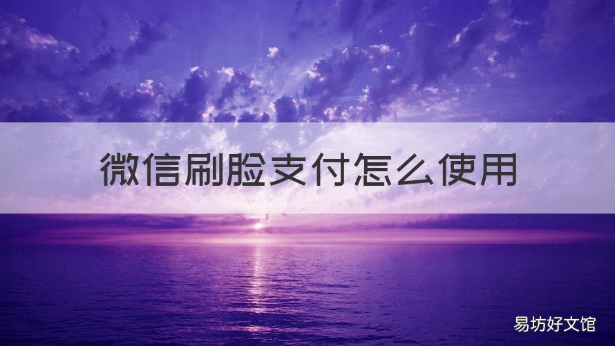 微信刷脸支付怎么使用 微信刷脸支付怎么设置