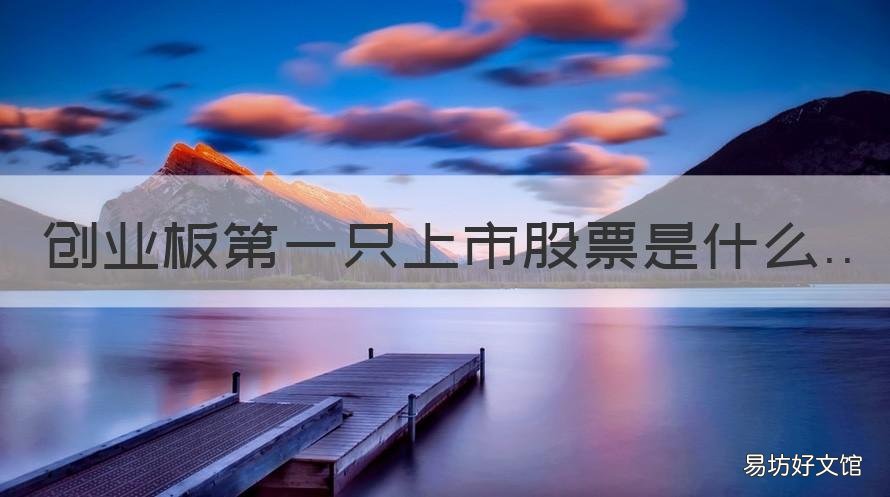 创业板第一只上市股票是什么 第一只注册制创业板股票什么时候上市