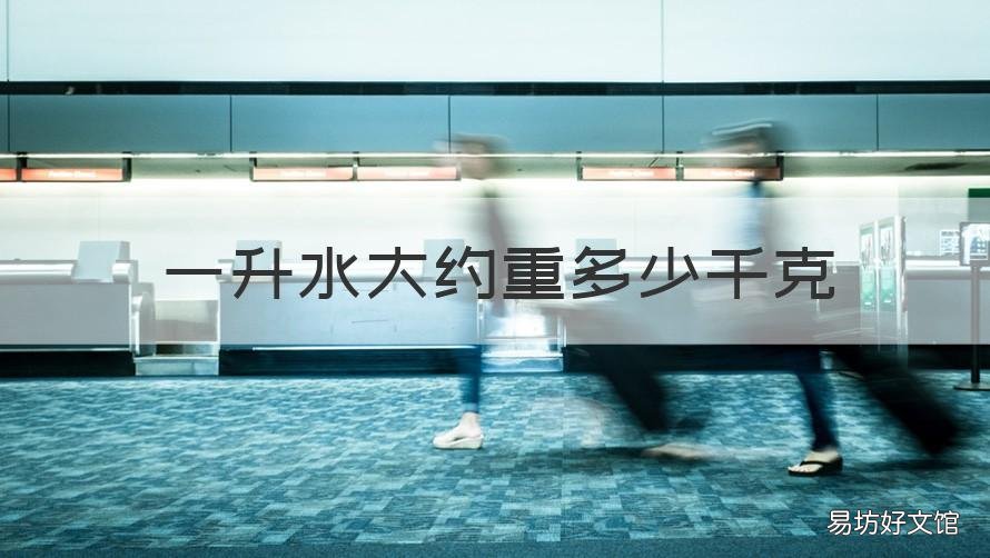 一升水大约重多少千克 1升水重多少千克?